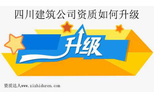 四川建筑公司資質(zhì)如何升級(jí)
