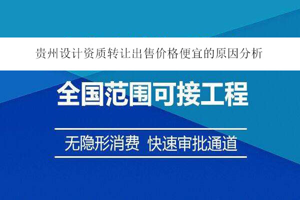 貴州設(shè)計(jì)資質(zhì)轉(zhuǎn)讓出售價(jià)格便宜的原因分析